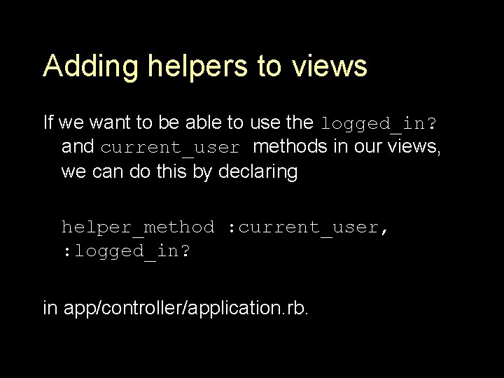 Adding helpers to views If we want to be able to use the logged_in?