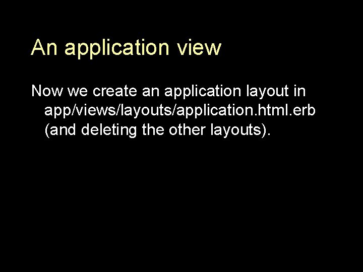 An application view Now we create an application layout in app/views/layouts/application. html. erb (and