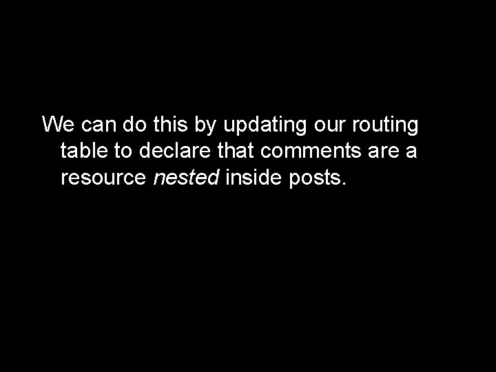 We can do this by updating our routing table to declare that comments are