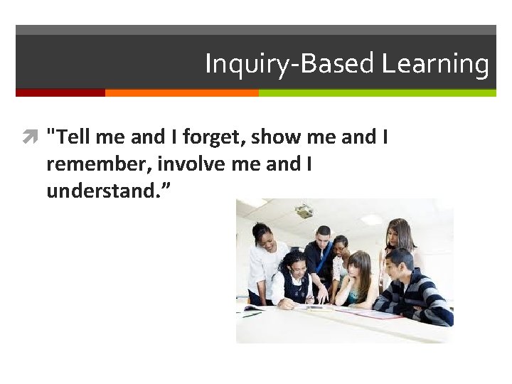 Inquiry-Based Learning "Tell me and I forget, show me and I remember, involve me