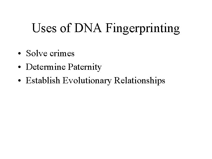 Uses of DNA Fingerprinting • Solve crimes • Determine Paternity • Establish Evolutionary Relationships
