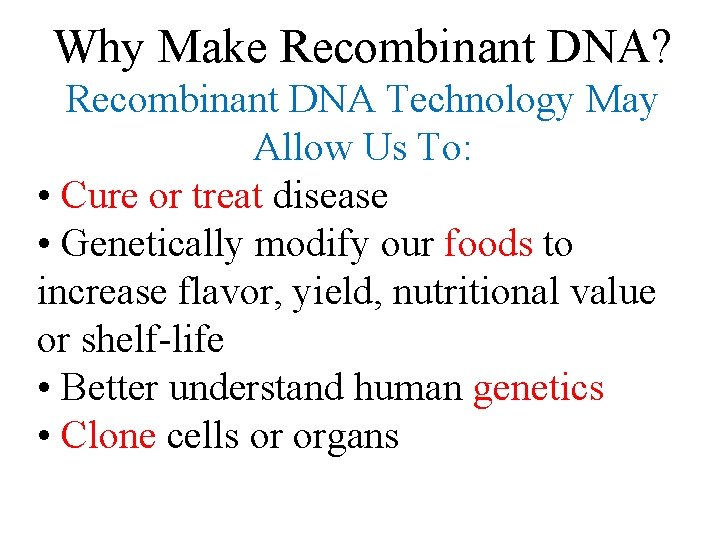 Why Make Recombinant DNA? Recombinant DNA Technology May Allow Us To: • Cure or