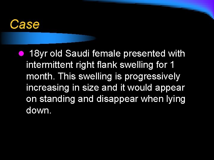 Case l 18 yr old Saudi female presented with intermittent right flank swelling for