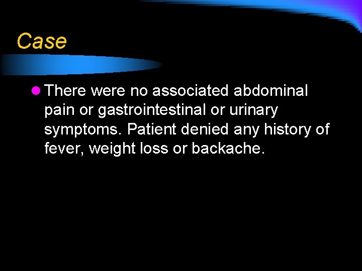 Case l There were no associated abdominal pain or gastrointestinal or urinary symptoms. Patient