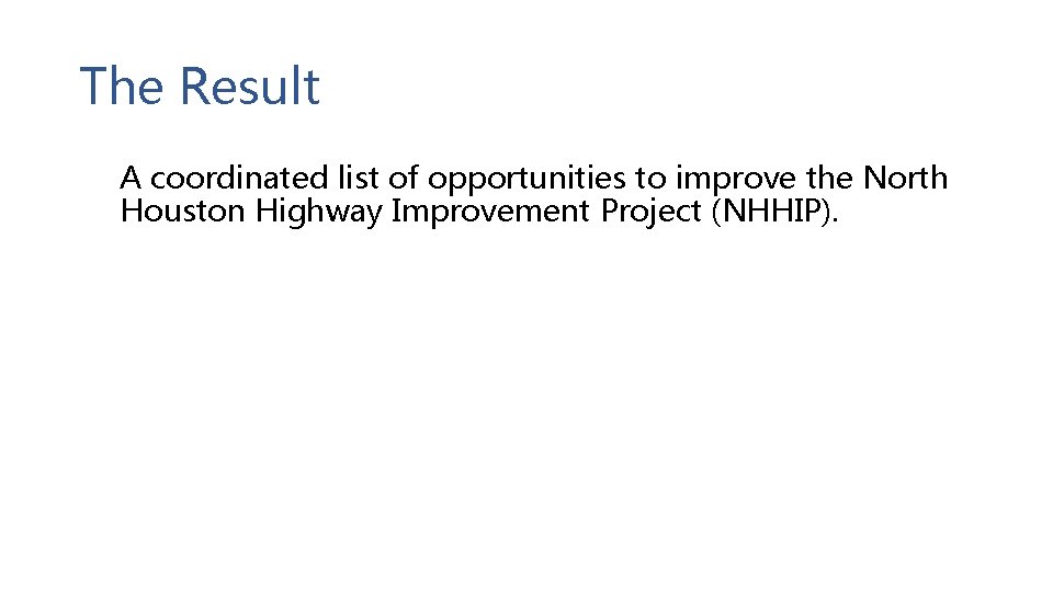 The Result A coordinated list of opportunities to improve the North Houston Highway Improvement