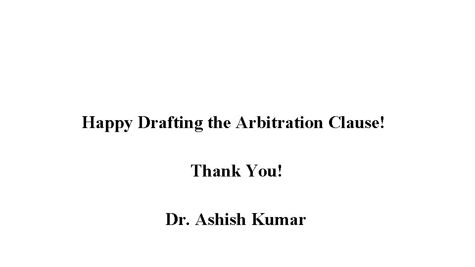 Happy Drafting the Arbitration Clause! Thank You! Dr. Ashish Kumar 