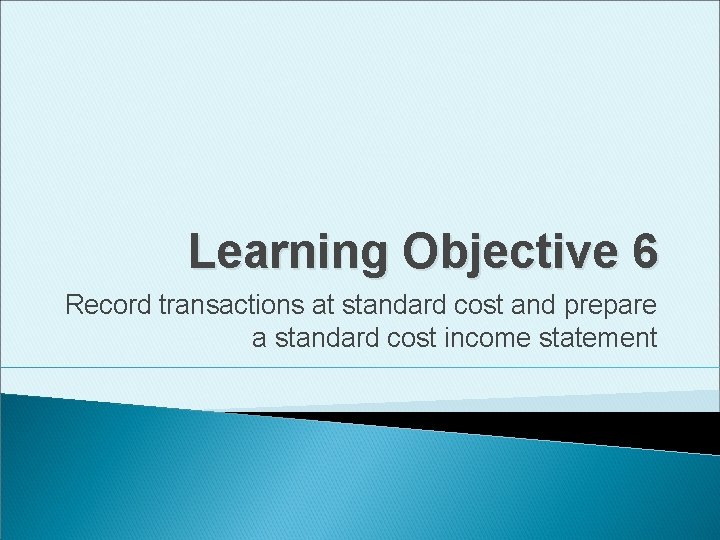 Learning Objective 6 Record transactions at standard cost and prepare a standard cost income