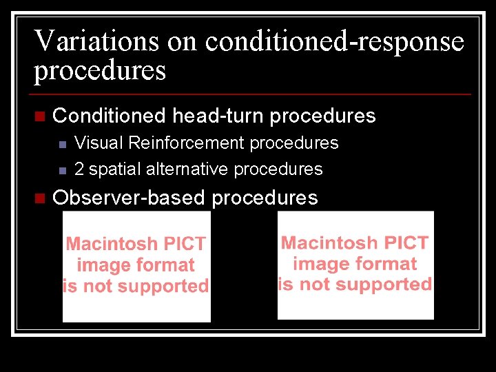 Variations on conditioned-response procedures n Conditioned head-turn procedures n n n Visual Reinforcement procedures
