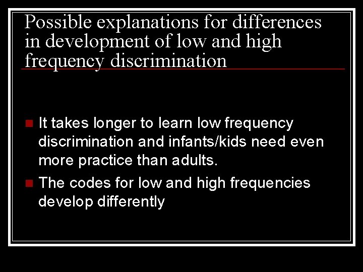 Possible explanations for differences in development of low and high frequency discrimination It takes