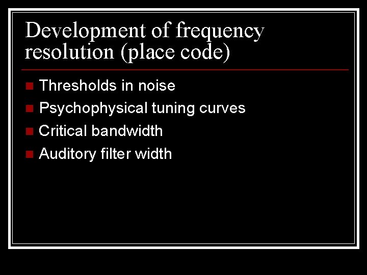 Development of frequency resolution (place code) Thresholds in noise n Psychophysical tuning curves n