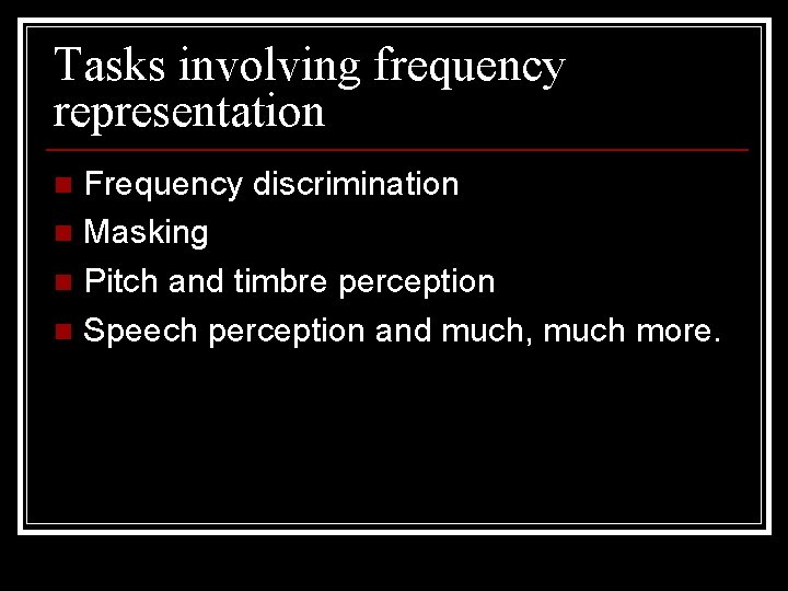 Tasks involving frequency representation Frequency discrimination n Masking n Pitch and timbre perception n