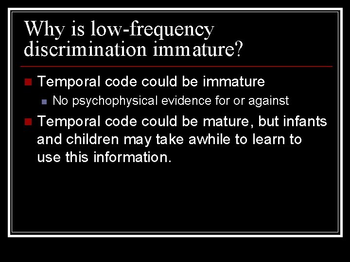 Why is low-frequency discrimination immature? n Temporal code could be immature n n No