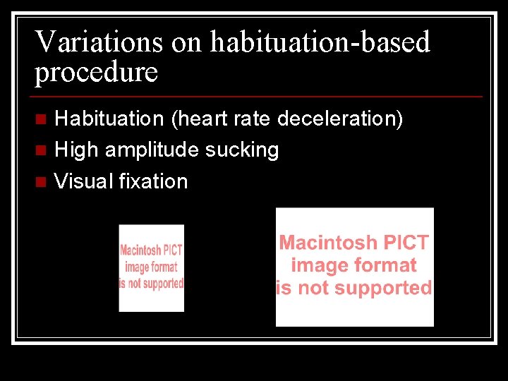 Variations on habituation-based procedure Habituation (heart rate deceleration) n High amplitude sucking n Visual