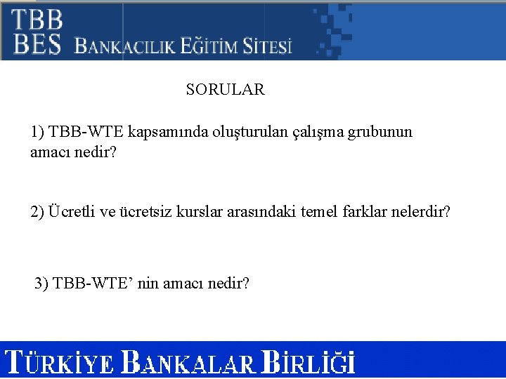 SORULAR 1) TBB-WTE kapsamında oluşturulan çalışma grubunun amacı nedir? 2) Ücretli ve ücretsiz kurslar