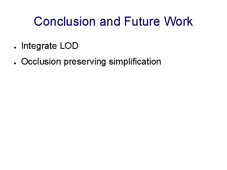 Conclusion and Future Work ● Integrate LOD ● Occlusion preserving simplification 