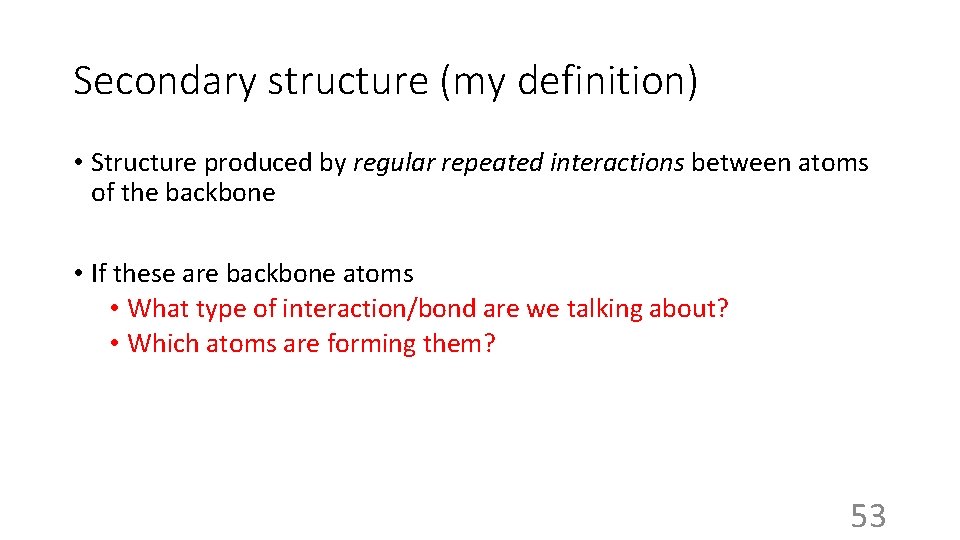 Secondary structure (my definition) • Structure produced by regular repeated interactions between atoms of