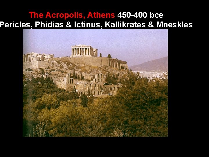 The Acropolis, Athens 450 -400 bce Pericles, Phidias & Ictinus, Kallikrates & Mneskles 
