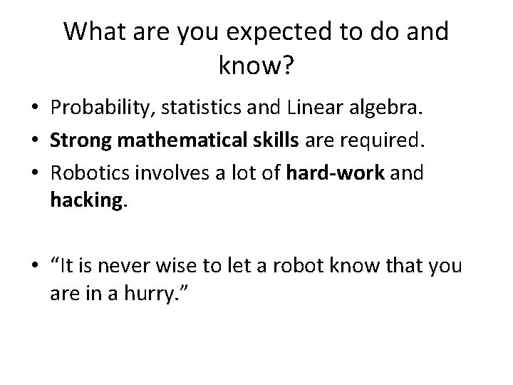 What are you expected to do and know? • Probability, statistics and Linear algebra.