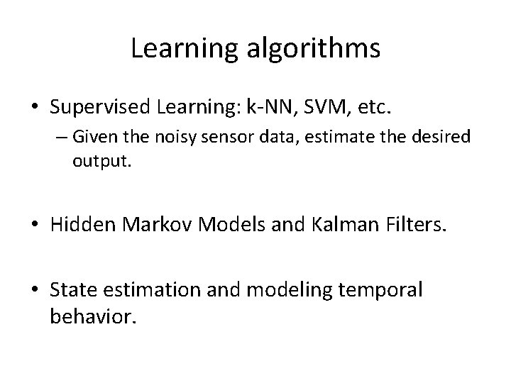 Learning algorithms • Supervised Learning: k-NN, SVM, etc. – Given the noisy sensor data,