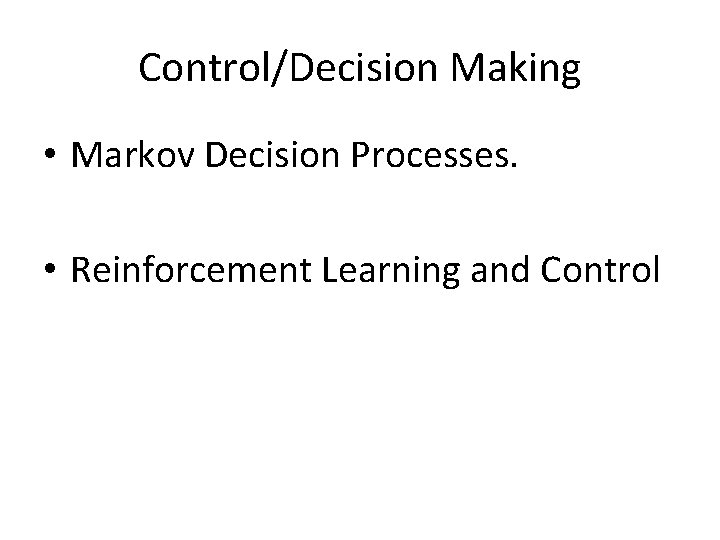 Control/Decision Making • Markov Decision Processes. • Reinforcement Learning and Control 