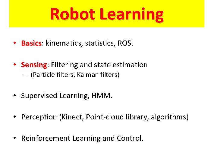 Robot Learning • Basics: Basics kinematics, statistics, ROS. • Sensing: Sensing Filtering and state