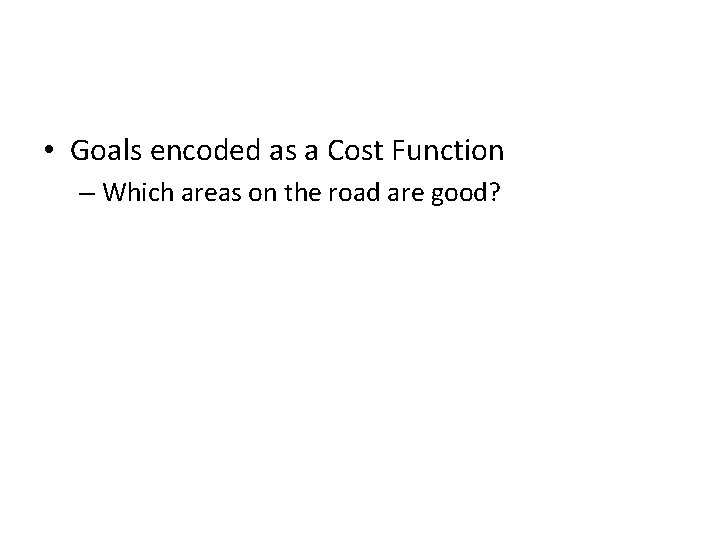  • Goals encoded as a Cost Function – Which areas on the road