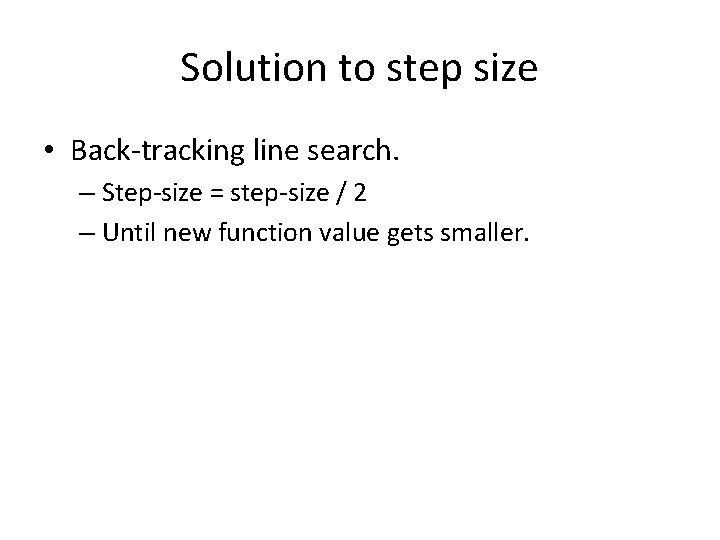 Solution to step size • Back-tracking line search. – Step-size = step-size / 2