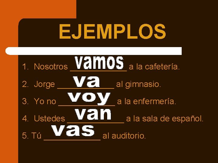EJEMPLOS 1. Nosotros ______ a la cafetería. 2. Jorge ______ al gimnasio. 3. Yo EJEMPLOS 1. Nosotros ______ a la cafetería. 2. Jorge ______ al gimnasio. 3. Yo