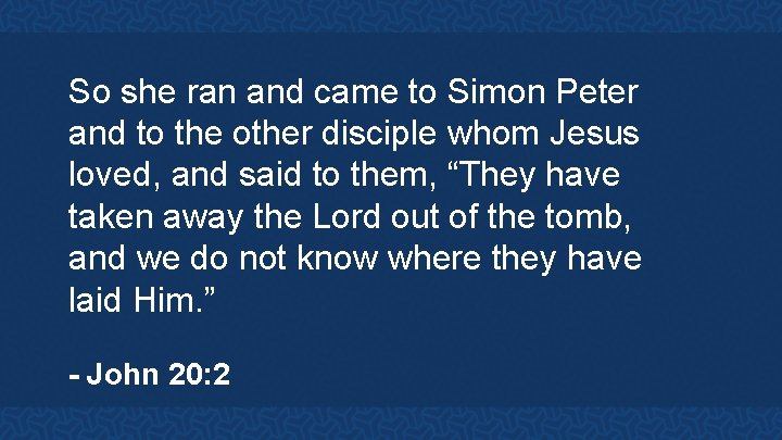 So she ran and came to Simon Peter and to the other disciple whom