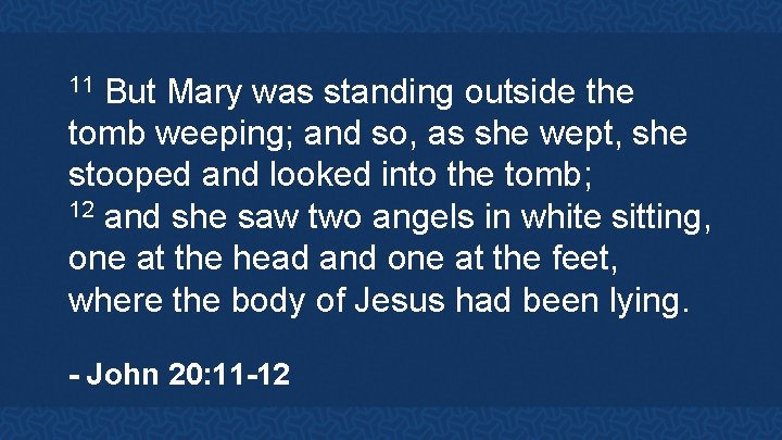 But Mary was standing outside the tomb weeping; and so, as she wept, she