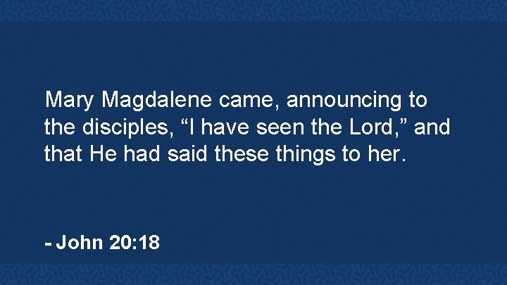 Mary Magdalene came, announcing to the disciples, “I have seen the Lord, ” and