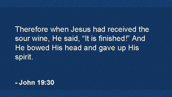 Therefore when Jesus had received the sour wine, He said, “It is finished!” And