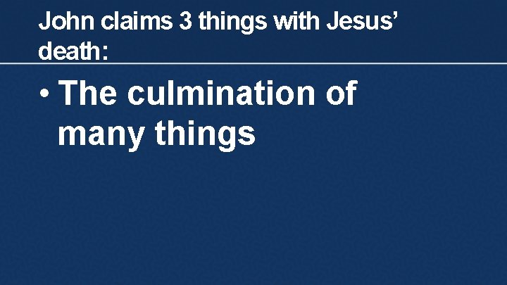 John claims 3 things with Jesus’ death: • The culmination of many things 