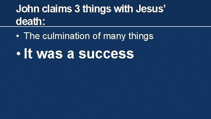 John claims 3 things with Jesus’ death: • The culmination of many things •