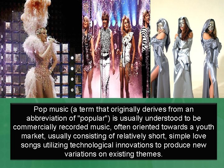 Pop music (a term that originally derives from an abbreviation of "popular") is usually