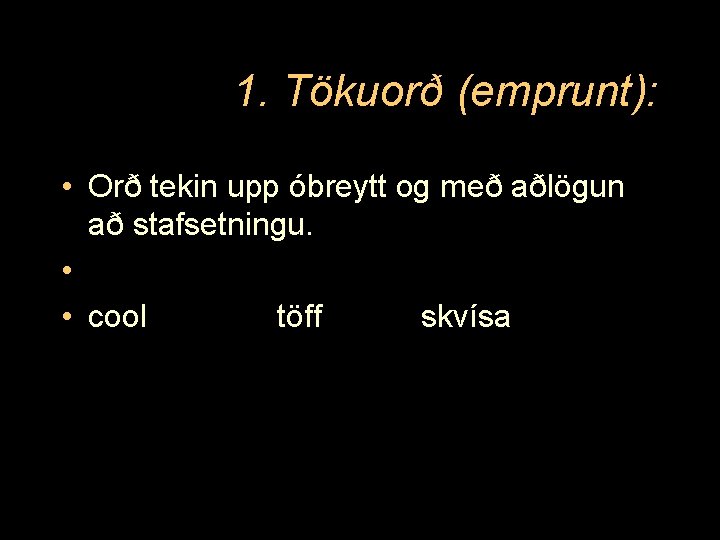 1. Tökuorð (emprunt): • Orð tekin upp óbreytt og með aðlögun að stafsetningu. •