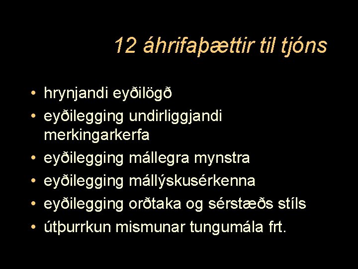 12 áhrifaþættir til tjóns • hrynjandi eyðilögð • eyðilegging undirliggjandi merkingarkerfa • eyðilegging mállegra