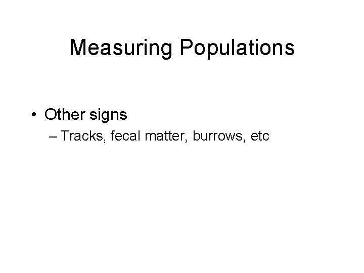 Measuring Populations • Other signs – Tracks, fecal matter, burrows, etc 