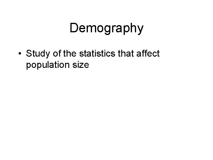 Demography • Study of the statistics that affect population size 