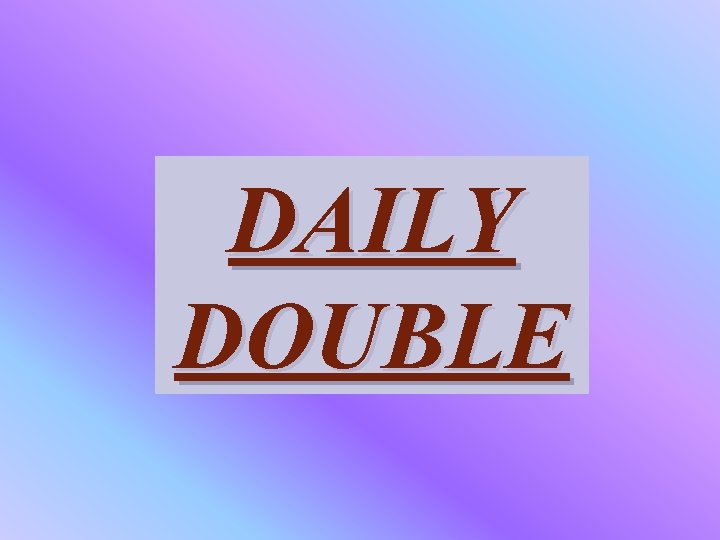 DAILY DOUBLE 