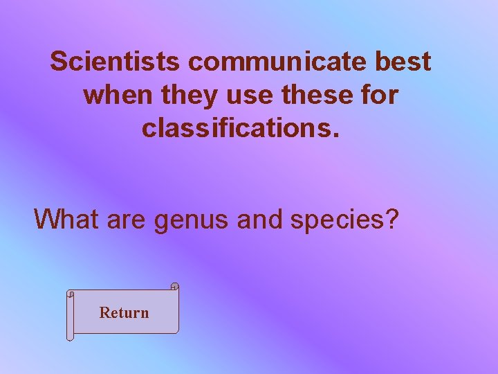 Scientists communicate best when they use these for classifications. What are genus and species?