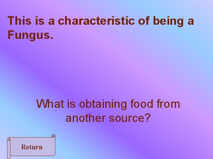 This is a characteristic of being a Fungus. What is obtaining food from another
