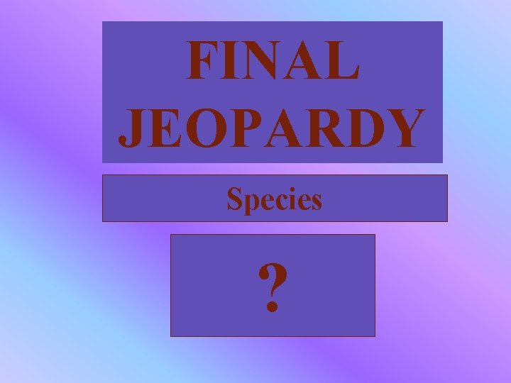 FINAL JEOPARDY Species ? 