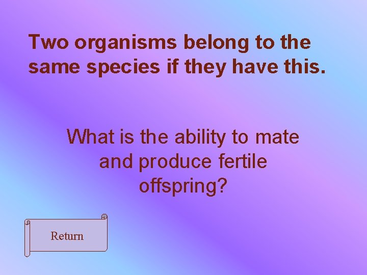 Two organisms belong to the same species if they have this. What is the