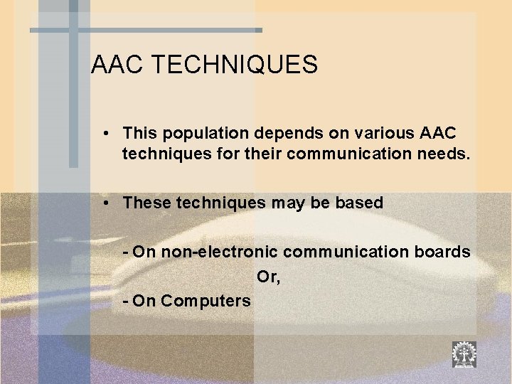 AAC TECHNIQUES • This population depends on various AAC techniques for their communication needs.