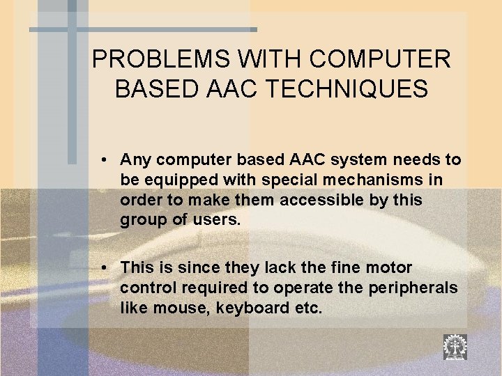 PROBLEMS WITH COMPUTER BASED AAC TECHNIQUES • Any computer based AAC system needs to
