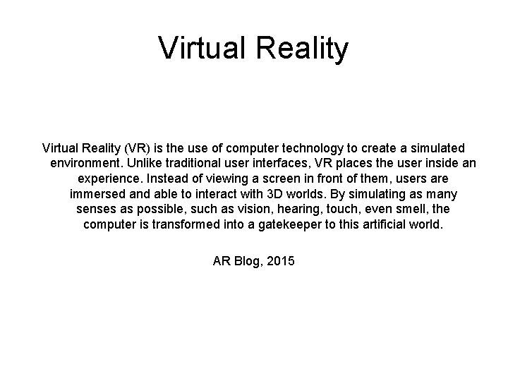 Virtual Reality (VR) is the use of computer technology to create a simulated environment.