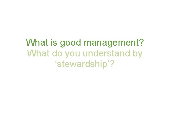 What is good management? What do you understand by ‘stewardship’? 