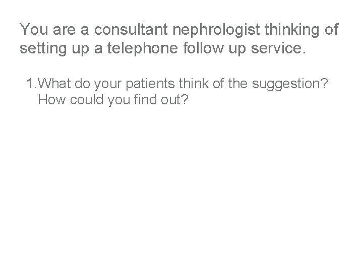 You are a consultant nephrologist thinking of setting up a telephone follow up service.