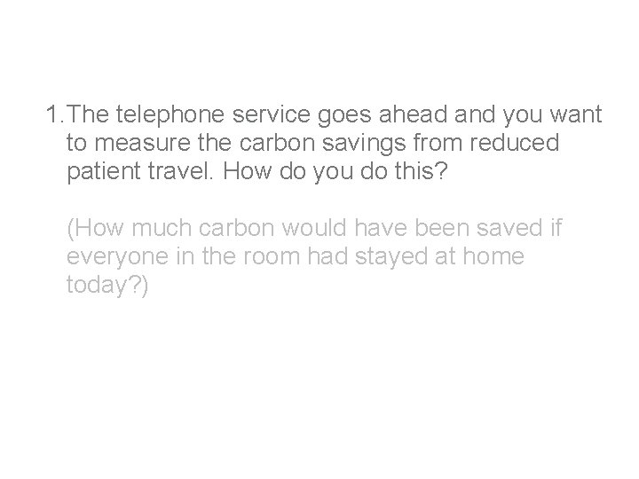 1. The telephone service goes ahead and you want to measure the carbon savings